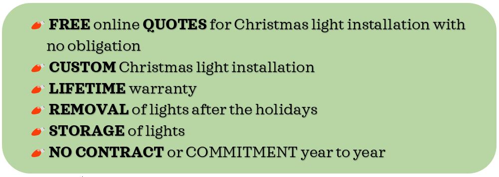 List services
Free Christmas light quotes
Custom professional light installation
Removal of lights
Storage of lights
No contract

